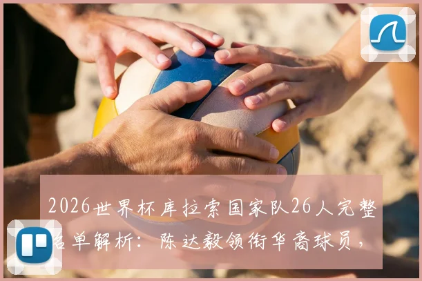 2026世界杯库拉索国家队26人完整名单解析:陈达毅领衔华裔球员,队史首次晋级之路回顾