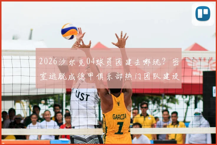 2026沙尔克04球员团建去哪玩?密室逃脱成德甲俱乐部热门团队建设项目分析