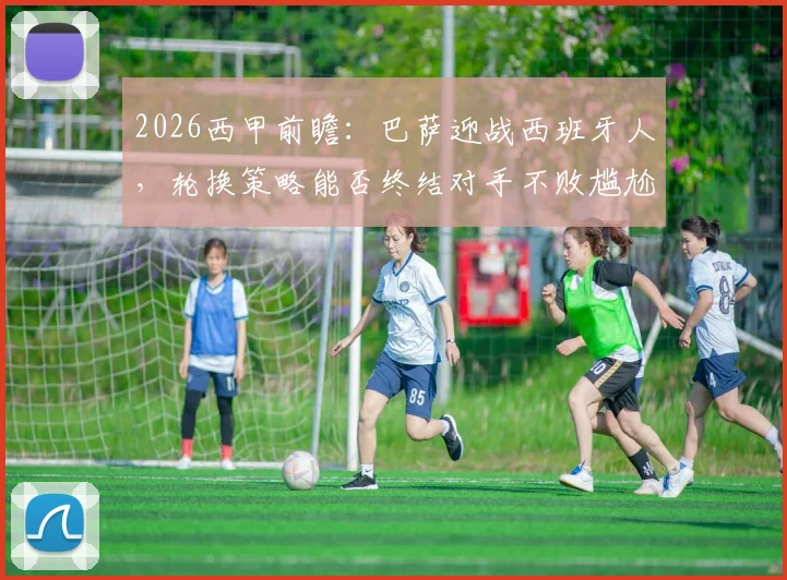 2026西甲前瞻:巴萨迎战西班牙人,轮换策略能否终结对手不败尴尬纪录?