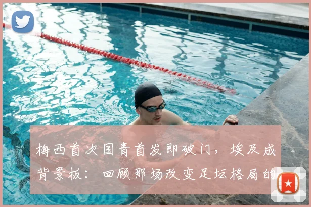 梅西首次国青首发即破门，埃及成背景板：回顾那场改变足坛格局的青年比赛