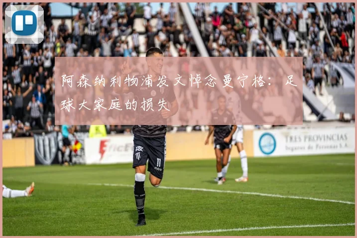 阿森纳利物浦发文悼念曼宁格：足球大家庭的损失