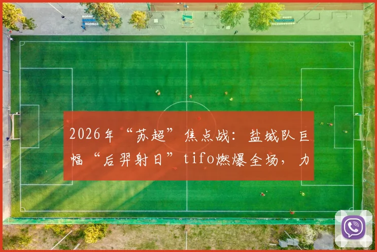 2026年“苏超”焦点战:盐城队巨幅“后羿射日”tifo燃爆全场,力克宿迁对手背后有何故事?