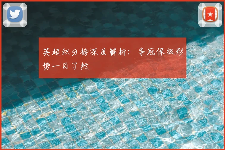 英超积分榜深度解析：争冠保级形势一目了然