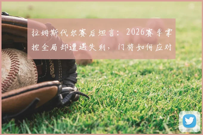拉姆斯代尔赛后坦言:2026赛季掌控全局却遭遇失利,门将如何应对这种心理落差?实战心态调整指南