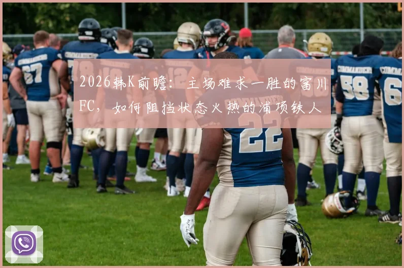 2026韩K前瞻：主场难求一胜的富川FC，如何阻挡状态火热的浦项铁人？附两队近况深度解析