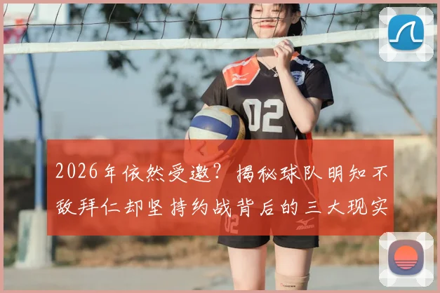2026年依然受邀?揭秘球队明知不敌拜仁却坚持约战背后的三大现实原因