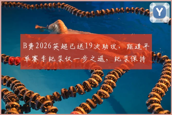 B费2026英超已送19次助攻,距追平单赛季纪录仅一步之遥,纪录保持者是他