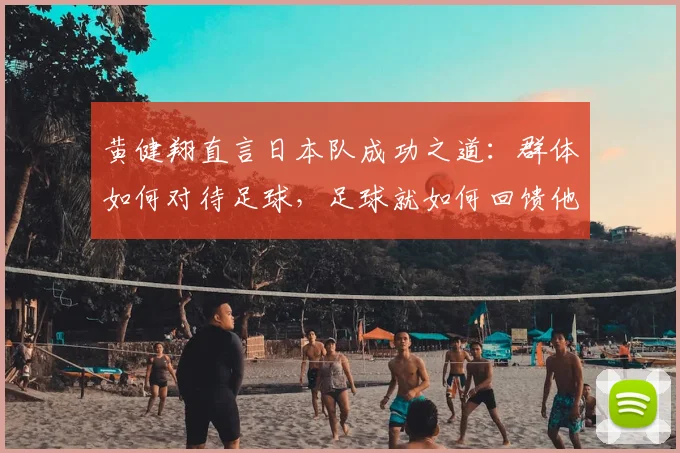 黄健翔直言日本队成功之道:群体如何对待足球,足球就如何回馈他们,揭秘2026世界杯新格局