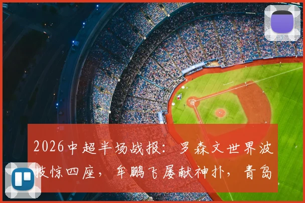 2026中超半场战报：罗森文世界波技惊四座，牟鹏飞屡献神扑，青岛海牛1-0领先上海海港