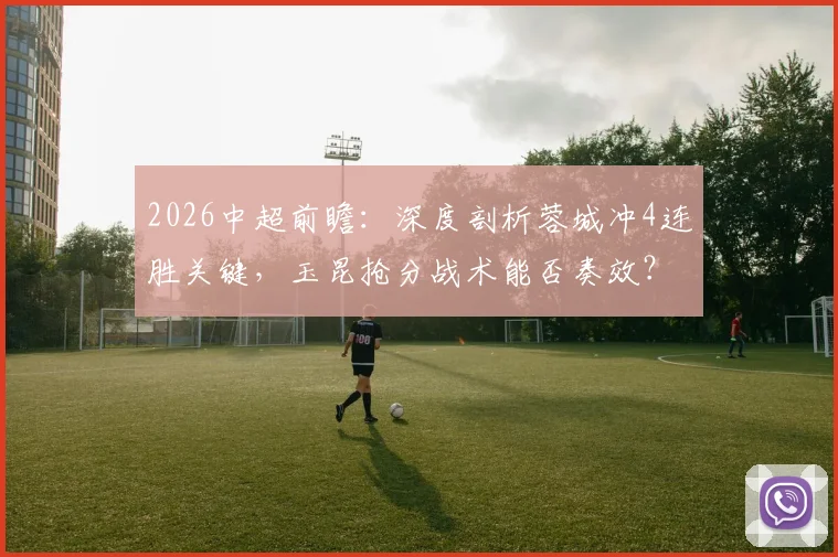 2026中超前瞻:深度剖析蓉城冲4连胜关键,玉昆抢分战术能否奏效?附最新积分榜解读