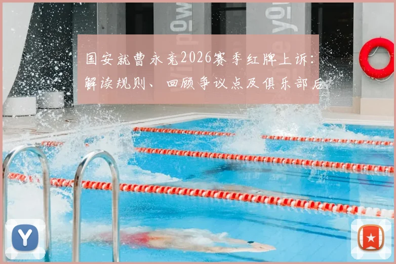 国安就曹永竞2026赛季红牌上诉:解读规则、回顾争议点及俱乐部后续应对策略