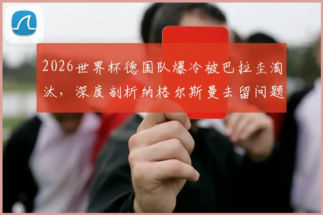 2026世界杯德国队爆冷被巴拉圭淘汰，深度剖析纳格尔斯曼去留问题