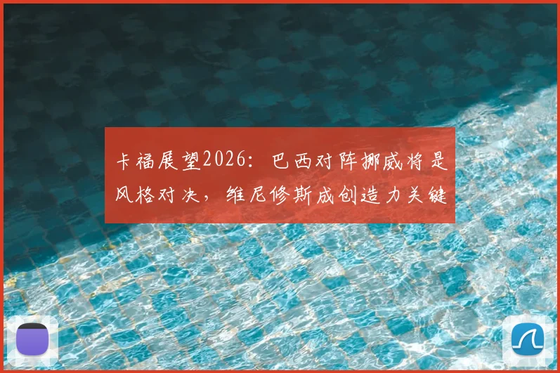 卡福展望2026：巴西对阵挪威将是风格对决，维尼修斯成创造力关键