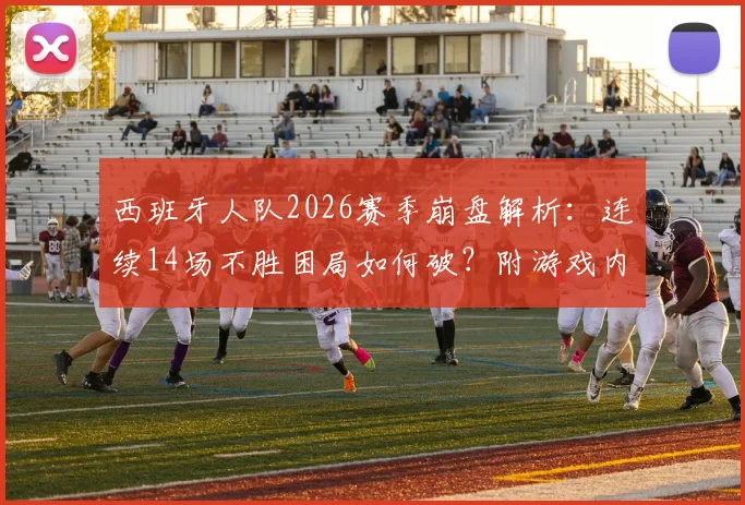 西班牙人队2026赛季崩盘解析：连续14场不胜困局如何破？附游戏内战术调整与球员配置实用指南