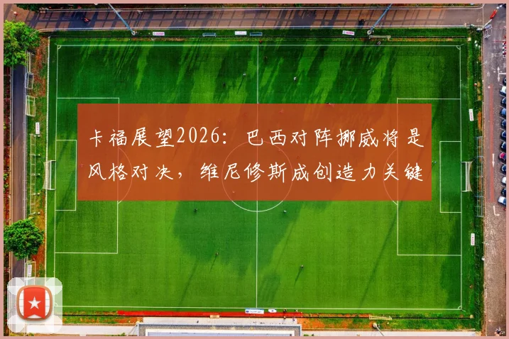 卡福展望2026：巴西对阵挪威将是风格对决，维尼修斯成创造力关键