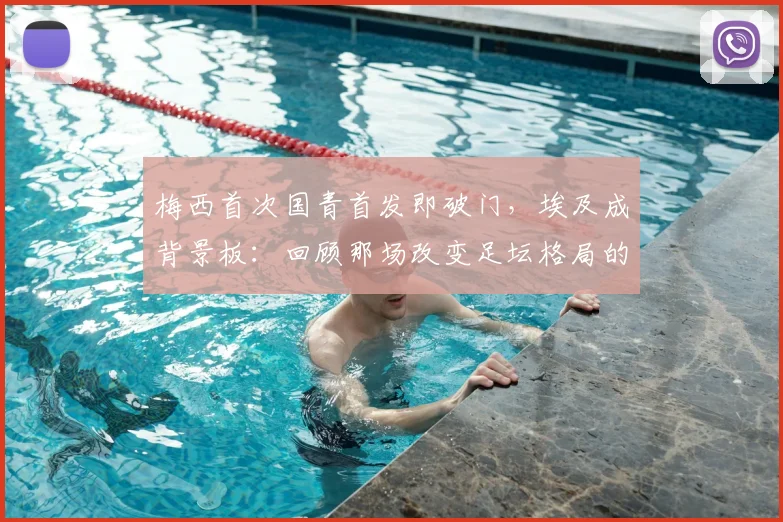 梅西首次国青首发即破门,埃及成背景板:回顾那场改变足坛格局的青年比赛