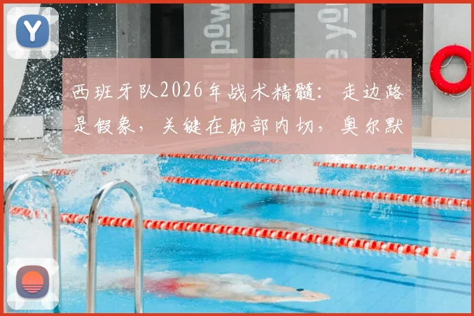 西班牙队2026年战术精髓：走边路是假象，关键在肋部内切，奥尔默教你如何发现防守空当