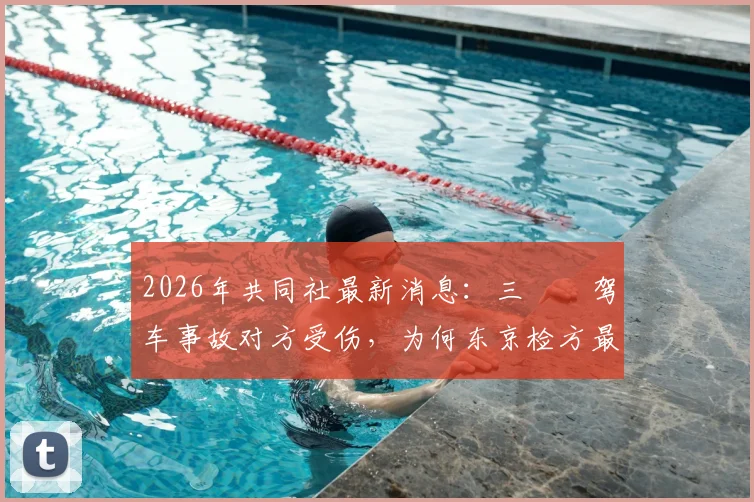 2026年共同社最新消息:三笘薫驾车事故对方受伤,为何东京检方最终决定不起诉?