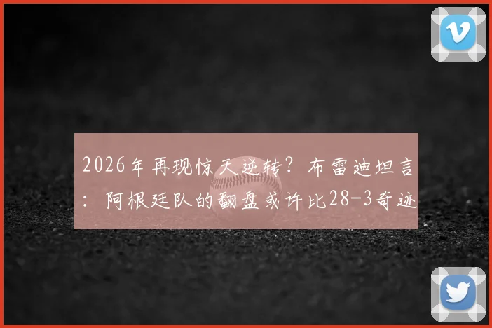 2026年再现惊天逆转?布雷迪坦言:阿根廷队的翻盘或许比28-3奇迹更为震撼