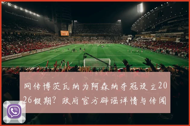 网传博茨瓦纳为阿森纳夺冠设立2026假期？政府官方辟谣详情与传闻始末