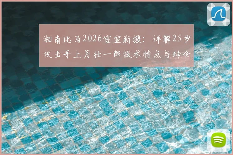 湘南比马2026官宣新援:详解25岁攻击手上月壮一郎技术特点与转会前景